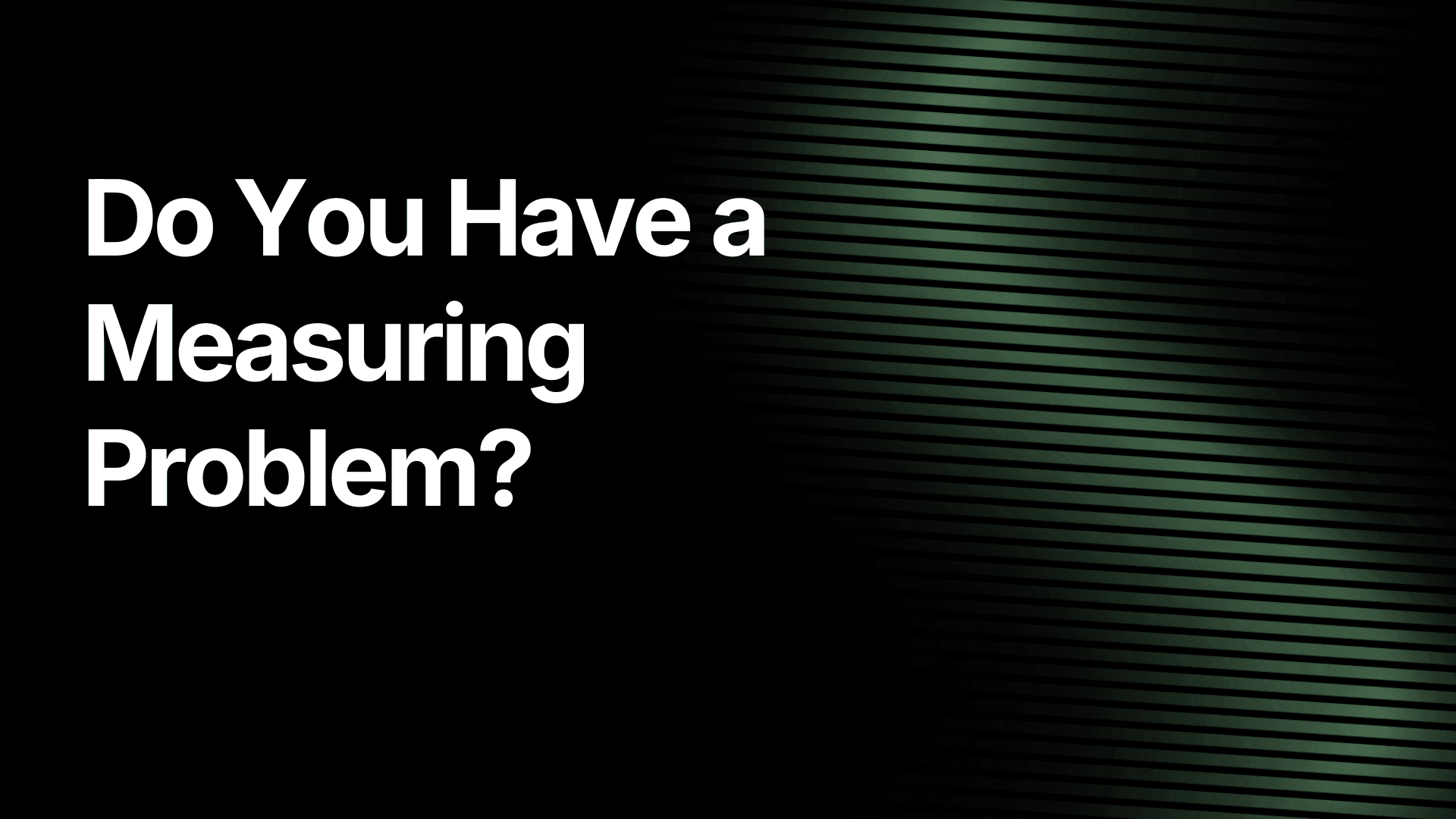 Do You Have a Measuring Problem?